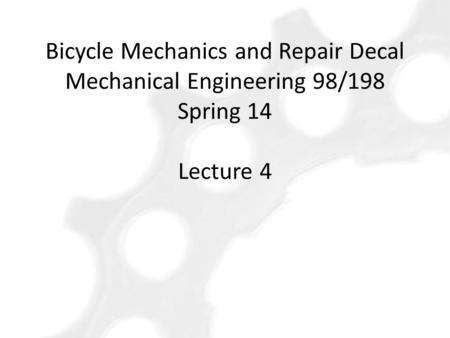 Bicycle Mechanics and Repair Decal Mechanical Engineering 98/198 Spring 14 Lecture 4.