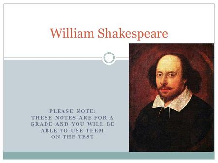 PLEASE NOTE: THESE NOTES ARE FOR A GRADE AND YOU WILL BE ABLE TO USE THEM ON THE TEST William Shakespeare.