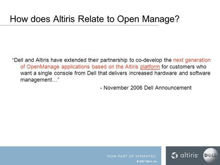 © 2007 Altiris, Inc. How does Altiris Relate to Open Manage? “Dell and Altiris have extended their partnership to co-develop the next generation of OpenManage.