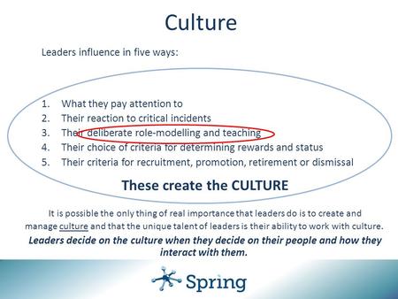 Leaders influence in five ways: 1.What they pay attention to 2.Their reaction to critical incidents 3.Their deliberate role-modelling and teaching 4.Their.