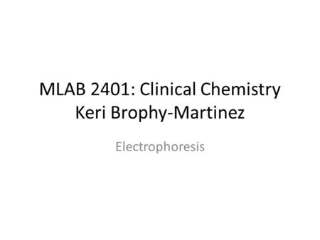 MLAB 2401: Clinical Chemistry Keri Brophy-Martinez Electrophoresis.