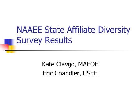 NAAEE State Affiliate Diversity Survey Results Kate Clavijo, MAEOE Eric Chandler, USEE.