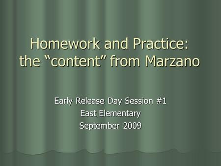 Homework and Practice: the “content” from Marzano Early Release Day Session #1 East Elementary September 2009.