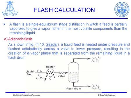 FLASH CALCULATION A flash is a single-equilibrium stage distillation in witch a feed is partially vaporized to give a vapor richer in the most volatile.