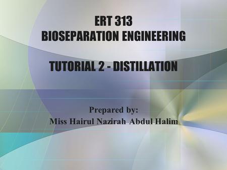 ERT 313 BIOSEPARATION ENGINEERING TUTORIAL 2 - DISTILLATION