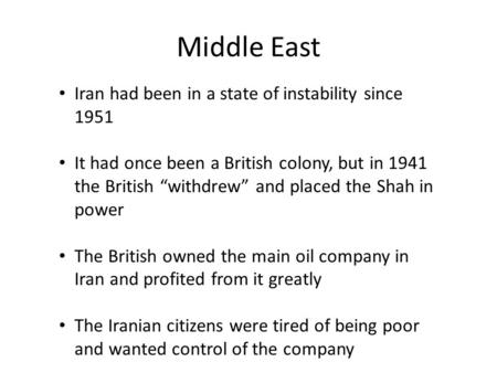 Middle East Iran had been in a state of instability since 1951 It had once been a British colony, but in 1941 the British “withdrew” and placed the Shah.