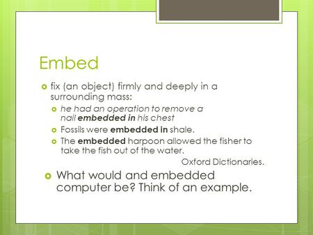 Embed  fix (an object) firmly and deeply in a surrounding mass:  he had an operation to remove a nail embedded in his chest  Fossils were embedded in.