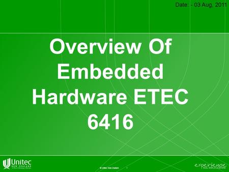 1 © Unitec New Zealand Overview Of Embedded Hardware ETEC 6416 Date: - 03 Aug, 2011.