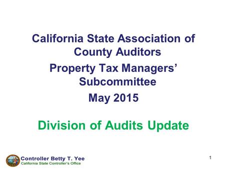 1 California State Association of County Auditors Property Tax Managers’ Subcommittee May 2015 Division of Audits Update.