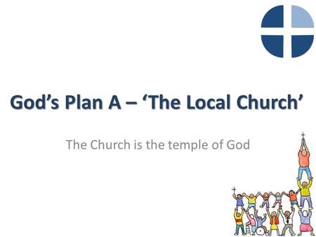 God’s Plan A – ‘The Local Church’ The Church is the temple of God.