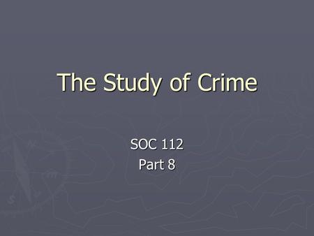 The Study of Crime SOC 112 Part 8. Study, cont. 1. Study: crime / criminals / law is ancient - historically: explain behavior of criminals a. Cause of.