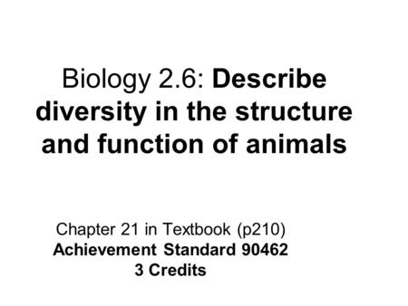 Biology 2.6: Describe diversity in the structure and function of animals Chapter 21 in Textbook (p210) Achievement Standard 90462 3 Credits.