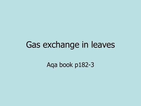 Gas exchange in leaves Aqa book p182-3. Homework Green and Red q p.179 Green and red p.183.