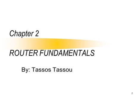 1 Chapter 2 ROUTER FUNDAMENTALS By: Tassos Tassou.