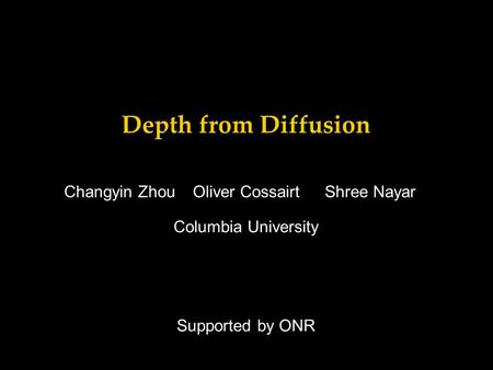 Depth from Diffusion Supported by ONR Changyin ZhouShree NayarOliver Cossairt Columbia University.