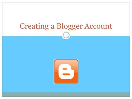 Creating a Blogger Account. Blogger This tutorial will show you how to create a Blogger account and how to publish your first blog post.  Set up the.