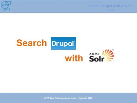 Search Search Drupal with Apache Solr with CERN Web Communications Group – Copyright 2013.