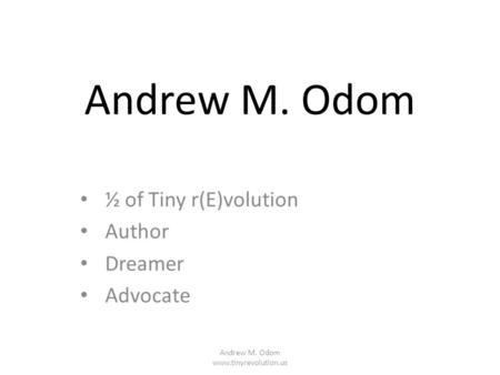 Andrew M. Odom ½ of Tiny r(E)volution Author Dreamer Advocate Andrew M. Odom www.tinyrevolution.us.