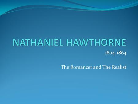 1804-1864 The Romancer and The Realist. Hawthorne Hawthorne was born on the Fourth of July in 1804. He is the descendant of Puritan parents. His father.