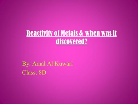 Reactivity of Metals & when was it discovered? By: Amal Al Kuwari Class: 8D.