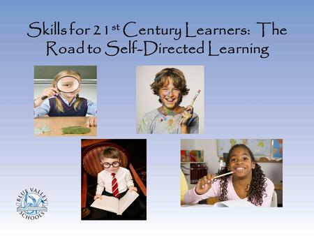 Skills for 21 st Century Learners: The Road to Self-Directed Learning.
