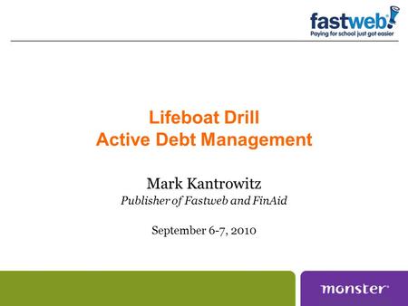 Lifeboat Drill Active Debt Management Mark Kantrowitz Publisher of Fastweb and FinAid September 6-7, 2010.