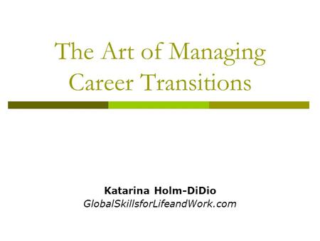 The Art of Managing Career Transitions Katarina Holm-DiDio GlobalSkillsforLifeandWork.com.