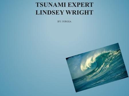 TSUNAMI EXPERT LINDSEY WRIGHT BY: JORGIA. A tsunami data analyst collects, processes, edits, and distributes data from DART buoys and tide gauges. WHAT.