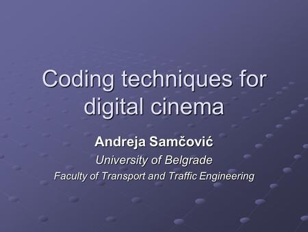 Coding techniques for digital cinema Andreja Samčović University of Belgrade Faculty of Transport and Traffic Engineering.
