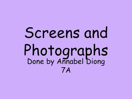 Screens and Photographs Done by Annabel Diong 7A.