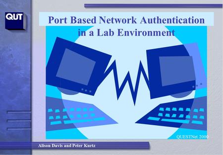 Alison Davis and Peter Kurtz Port Based Network Authentication in a Lab Environment QUESTNet 2000.