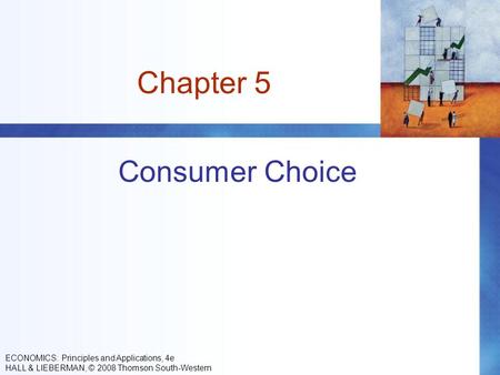 Chapter 5 Consumer Choice ECONOMICS: Principles and Applications, 4e HALL & LIEBERMAN, © 2008 Thomson South-Western.