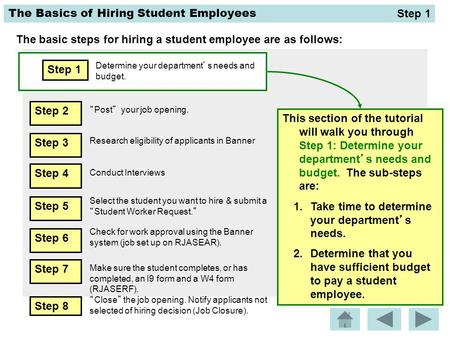 The Basics of Hiring Student Employees The basic steps for hiring a student employee are as follows: Step 1 Determine your department’s needs and budget.