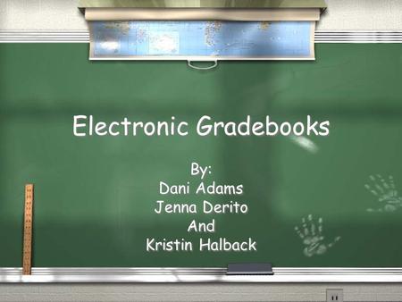 Electronic Gradebooks By: Dani Adams Jenna Derito And Kristin Halback By: Dani Adams Jenna Derito And Kristin Halback.