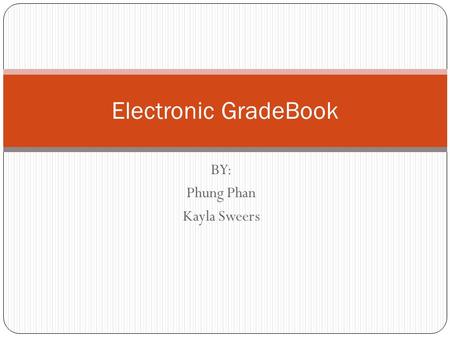 BY: Phung Phan Kayla Sweers Electronic GradeBook.
