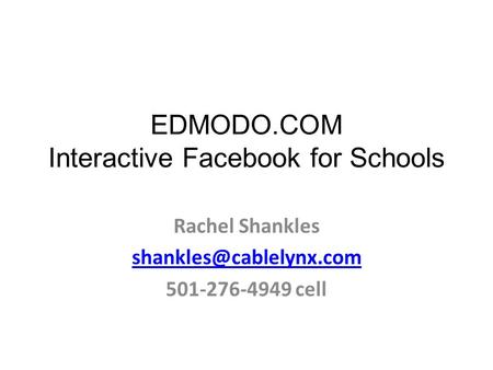 EDMODO.COM Interactive Facebook for Schools Rachel Shankles 501-276-4949 cell.