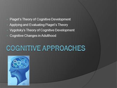 Cognitive Approaches Piaget’s Theory of Cognitive Development