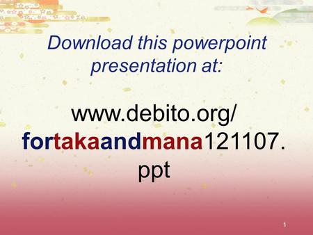 1 Download this powerpoint presentation at: www.debito.org/ fortakaandmana121107. ppt.