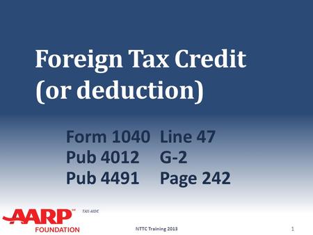 TAX-AIDE Foreign Tax Credit (or deduction) Form 1040Line 47 Pub 4012G-2 Pub 4491Page 242 NTTC Training 2013 1.