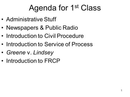 1 Agenda for 1 st Class Administrative Stuff Newspapers & Public Radio Introduction to Civil Procedure Introduction to Service of Process Greene v. Lindsey.