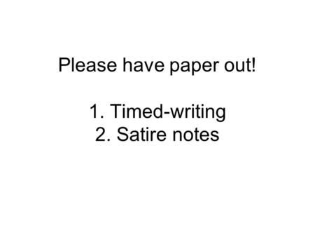 Please have paper out! 1. Timed-writing 2. Satire notes.