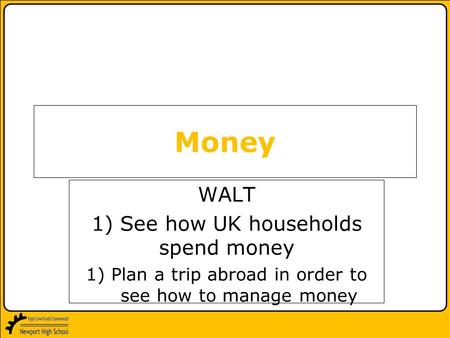 WALT 1) See how UK households spend money 1)Plan a trip abroad in order to see how to manage money Money.