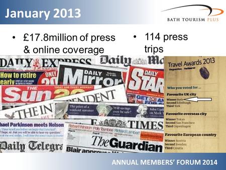 January 2013 ANNUAL MEMBERS’ FORUM 2014 £17.8million of press & online coverage 114 press trips.