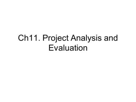 Ch11. Project Analysis and Evaluation. 1) Scenario and other what-if analyses Actual cash flows and projected cash flows. Forecasting risks (estimation.