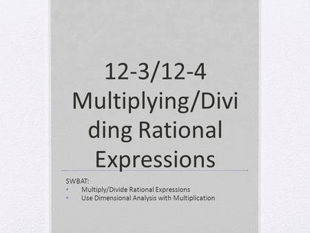 12-3/12-4 Multiplying/Divi ding Rational Expressions SWBAT: Multiply/Divide Rational Expressions Use Dimensional Analysis with Multiplication.