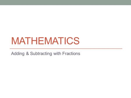 MATHEMATICS Adding & Subtracting with Fractions. Lesson Objectives The aim of this powerpoint is to help you… to add fractions to subtract fractions.