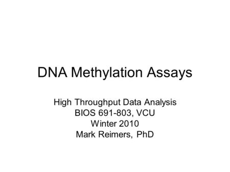 DNA Methylation Assays High Throughput Data Analysis BIOS 691-803, VCU Winter 2010 Mark Reimers, PhD.