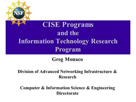 CISE Programs and the Information Technology Research Program Greg Monaco Division of Advanced Networking Infrastructure & Research Computer & Information.