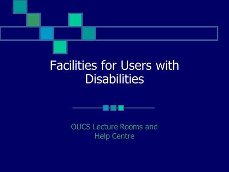 Facilities for Users with Disabilities OUCS Lecture Rooms and Help Centre.