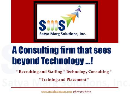 A Consulting firm that sees beyond Technology …! * Recruiting and Staffing * Technology Consulting * * Training and Placement * www.smsolutionsinc.comwww.smsolutionsinc.com.